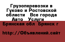 Грузоперевозки в Гуково и Ростовской области - Все города Авто » Услуги   . Брянская обл.,Брянск г.